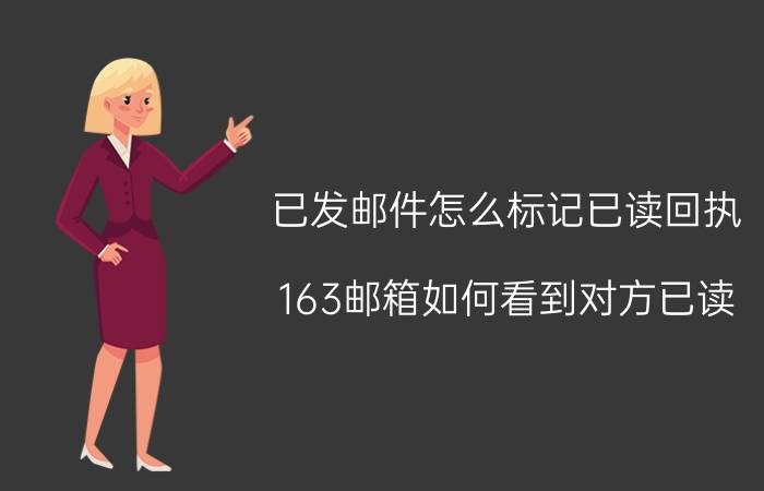 已发邮件怎么标记已读回执 163邮箱如何看到对方已读？